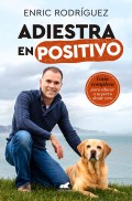 Adiestra en positivo. Gua completa para educar a tu perro desde cero