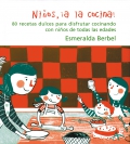 Nios, a la cocina! 80 recetas dulces para disfrutar cocinando con nios de todas las edades