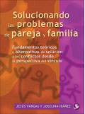 Solucionando los problemas de pareja y familia. Fundamentos teóricos y alternativas de solución a los conflictos desde la perspectiva del vínculo