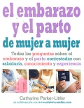 El embarazo y el parto de mujer a mujer. Todas las preguntas sobre el embarazo y el parto contestadas con sabidur�a, conocimiento y experiencia.