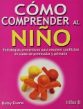 C�mo comprender al ni�o. Estrategias preventivas para resolver conflictos en clase de preescolar y primaria. 
