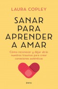 Sanar para aprender a amar. Cmo reconocer y dejar atrs nuestros traumas para crear conexiones autnticas