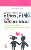  Cmo podemos educar a las nias y nios en su sexualidad ?. Gua para madres, padres, educadores y profesorado de educacin infantil y primaria.
