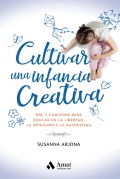 Cultivar una infancia creativa. PNL y coaching para educar en la libertad, la intuici�n y la autoestima