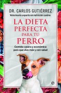 La dieta perfecta para tu perro. Comida casera y econmica para que viva ms y con salud