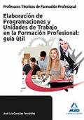 Elaboracin de Programaciones y Unidades de Trabajo en la Formacin Profesional: gua til. Cuerpo de Tcnicos de Formacin Profesional.