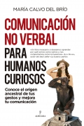 Comunicación no verbal para humanos curiosos. Conoce el origen ancestral de tus gestos y mejora tu comunicación